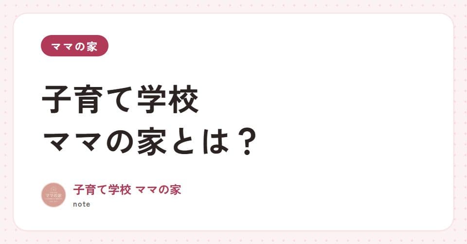 note記事「子育て学校 ママの家とは?」のアイキャッチ